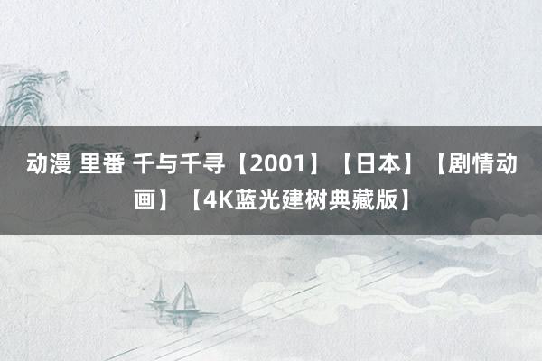   动漫 里番 千与千寻【2001】【日本】【剧情动画】【4K蓝光建树典藏版】