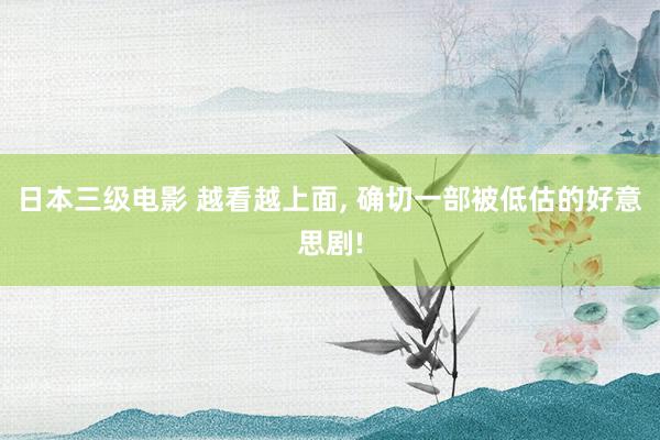 日本三级电影 越看越上面， 确切一部被低估的好意思剧!