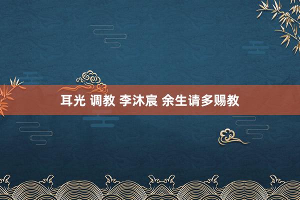 耳光 调教 李沐宸 余生请多赐教