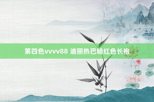 第四色vvvv88 迪丽热巴暗红色长袍